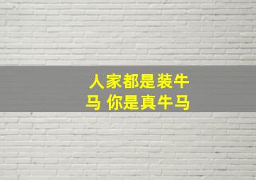 人家都是装牛马 你是真牛马